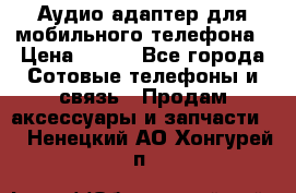 Аудио адаптер для мобильного телефона › Цена ­ 200 - Все города Сотовые телефоны и связь » Продам аксессуары и запчасти   . Ненецкий АО,Хонгурей п.